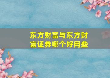 东方财富与东方财富证券哪个好用些