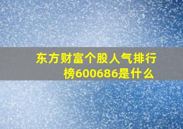 东方财富个股人气排行榜600686是什么