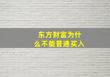 东方财富为什么不能普通买入