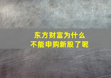 东方财富为什么不能申购新股了呢