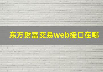 东方财富交易web接口在哪