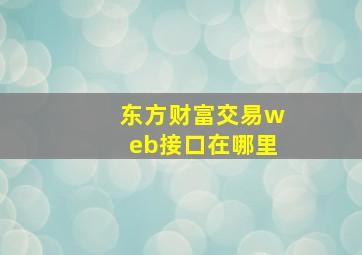 东方财富交易web接口在哪里