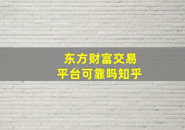 东方财富交易平台可靠吗知乎