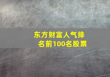 东方财富人气排名前100名股票