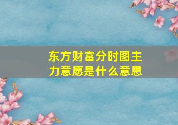 东方财富分时图主力意愿是什么意思