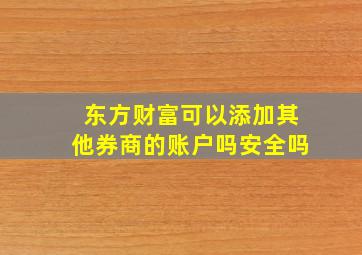 东方财富可以添加其他券商的账户吗安全吗