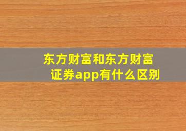 东方财富和东方财富证券app有什么区别