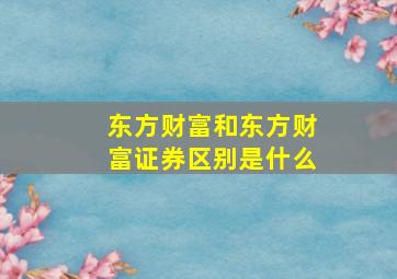 东方财富和东方财富证券区别是什么