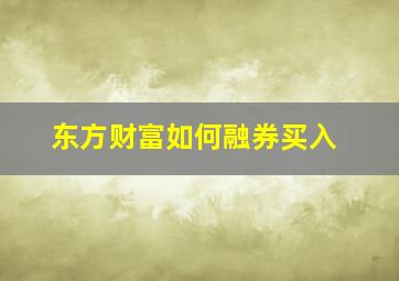 东方财富如何融券买入