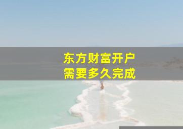 东方财富开户需要多久完成