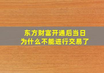 东方财富开通后当日为什么不能进行交易了