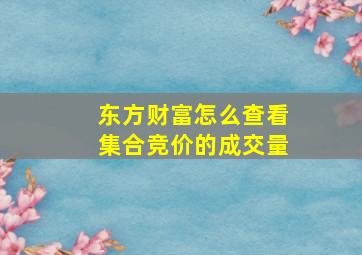 东方财富怎么查看集合竞价的成交量