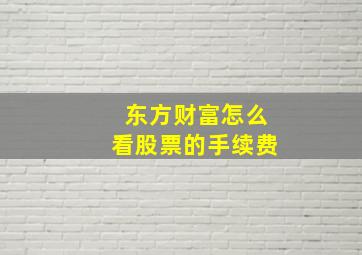 东方财富怎么看股票的手续费