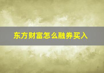 东方财富怎么融券买入