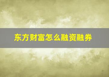 东方财富怎么融资融券