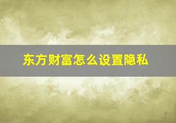 东方财富怎么设置隐私