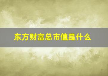 东方财富总市值是什么