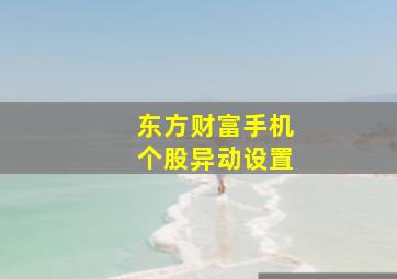 东方财富手机个股异动设置