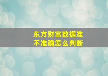 东方财富数据准不准确怎么判断