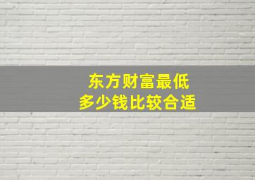 东方财富最低多少钱比较合适