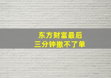 东方财富最后三分钟撤不了单