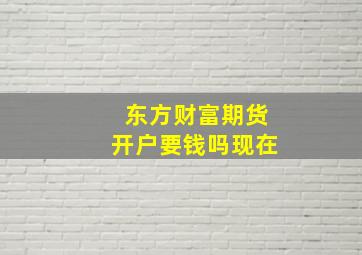 东方财富期货开户要钱吗现在