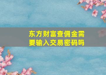 东方财富查佣金需要输入交易密码吗