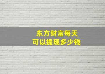 东方财富每天可以提现多少钱