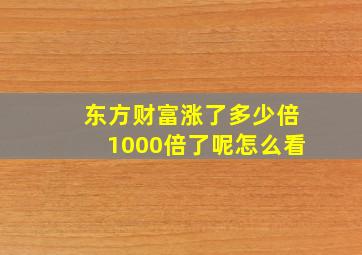 东方财富涨了多少倍1000倍了呢怎么看