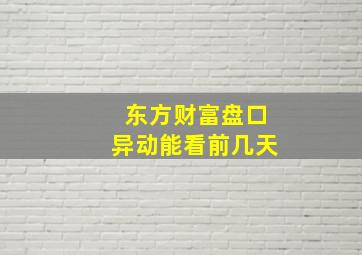 东方财富盘口异动能看前几天