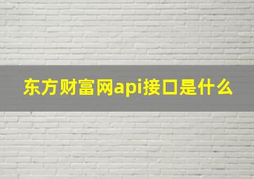 东方财富网api接口是什么