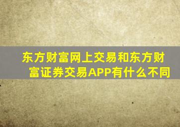 东方财富网上交易和东方财富证券交易APP有什么不同