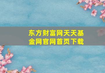 东方财富网天天基金网官网首页下载