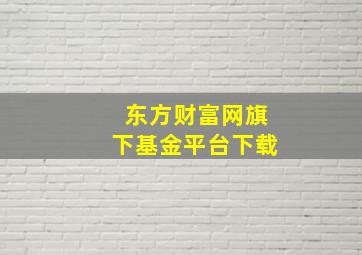 东方财富网旗下基金平台下载