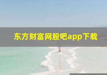 东方财富网股吧app下载