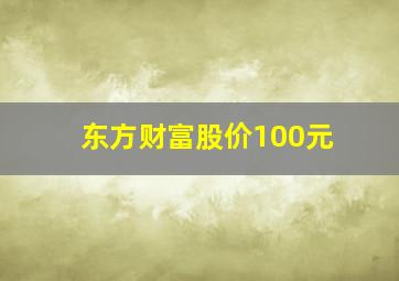 东方财富股价100元