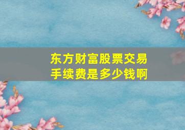 东方财富股票交易手续费是多少钱啊