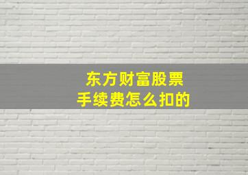 东方财富股票手续费怎么扣的