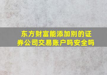 东方财富能添加别的证券公司交易账户吗安全吗