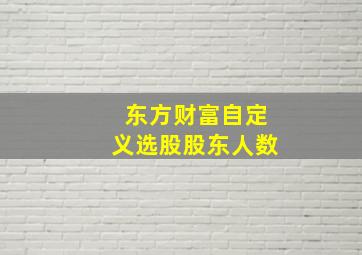 东方财富自定义选股股东人数