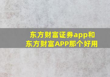 东方财富证券app和东方财富APP那个好用