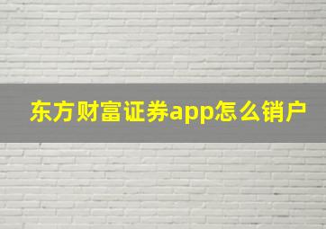 东方财富证券app怎么销户