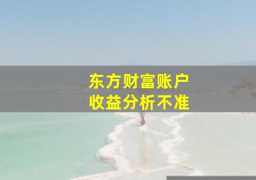 东方财富账户收益分析不准