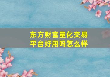 东方财富量化交易平台好用吗怎么样