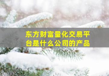 东方财富量化交易平台是什么公司的产品