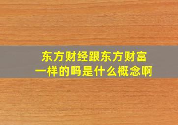 东方财经跟东方财富一样的吗是什么概念啊