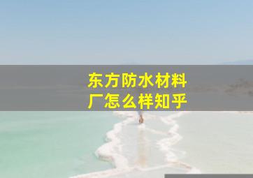 东方防水材料厂怎么样知乎