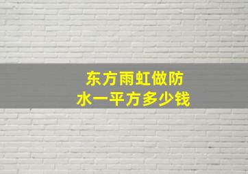 东方雨虹做防水一平方多少钱