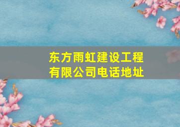 东方雨虹建设工程有限公司电话地址