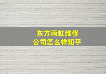 东方雨虹维修公司怎么样知乎